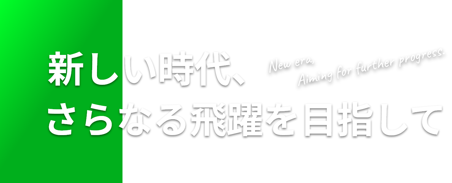  新しい時代、さらなる飛躍を目指して